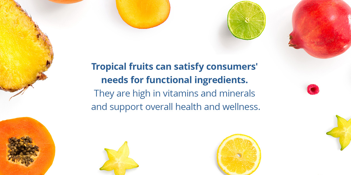 Tropical fruits can satisfy consumers' needs for functional ingredients. They are high in vitamins and minerals and support overall health and wellness. 